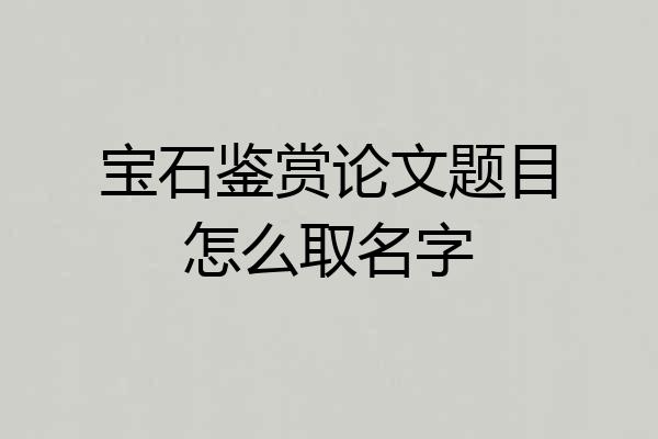 宝石鉴赏论文题目怎么取名字