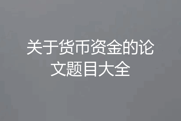 关于货币资金的论文题目大全