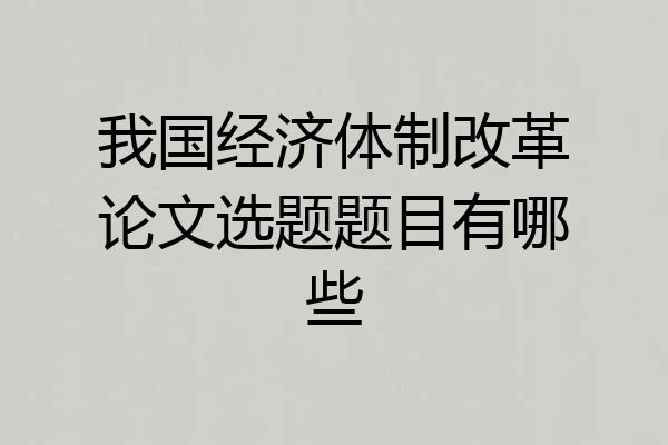 我国经济体制改革论文选题题目有哪些