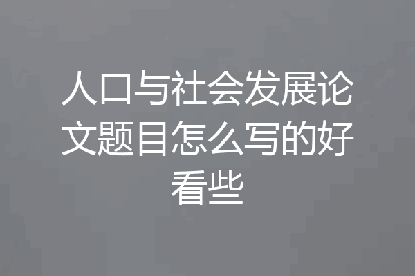 人口与社会发展论文题目怎么写的好看些