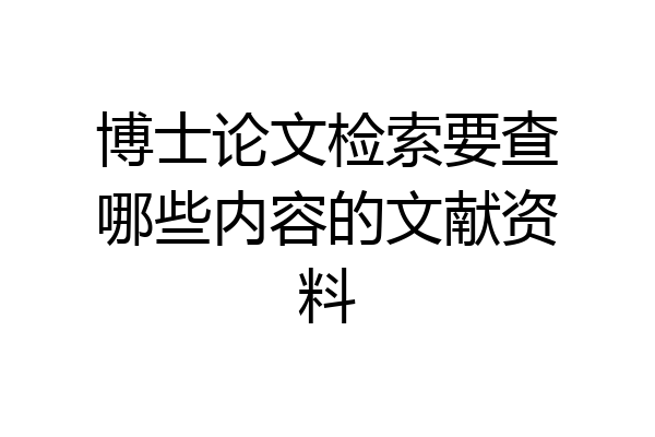博士论文检索要查哪些内容的文献资料