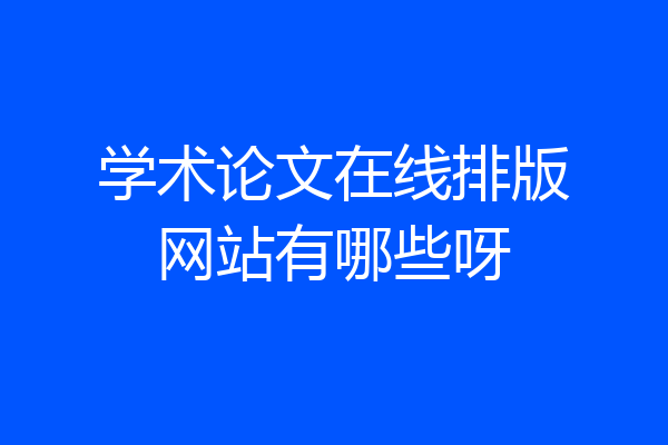 学术论文在线排版网站有哪些呀