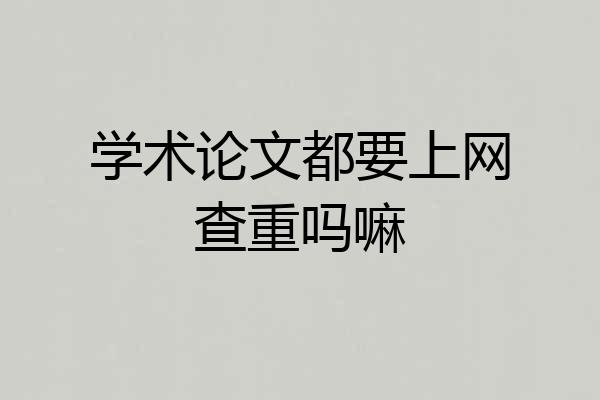 学术论文都要上网查重吗嘛