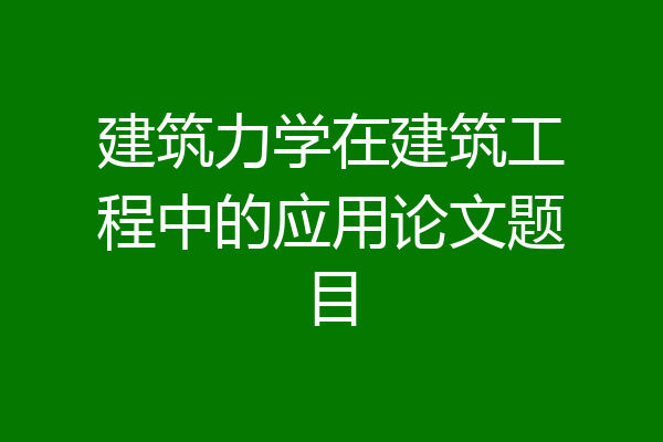 建筑力学在建筑工程中的应用论文题目