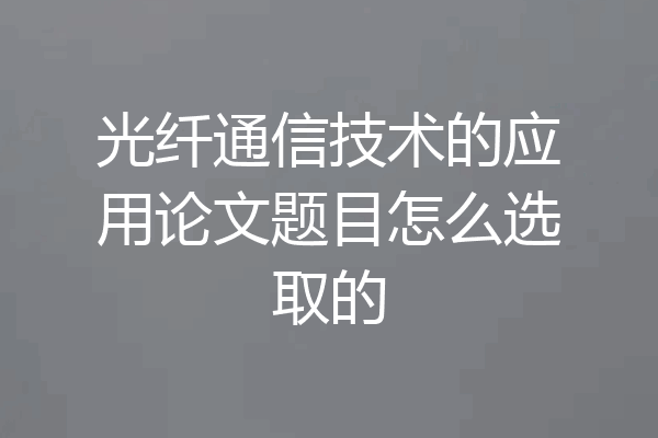 光纤通信技术的应用论文题目怎么选取的