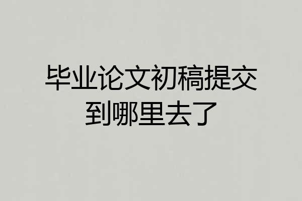 毕业论文初稿提交到哪里去了