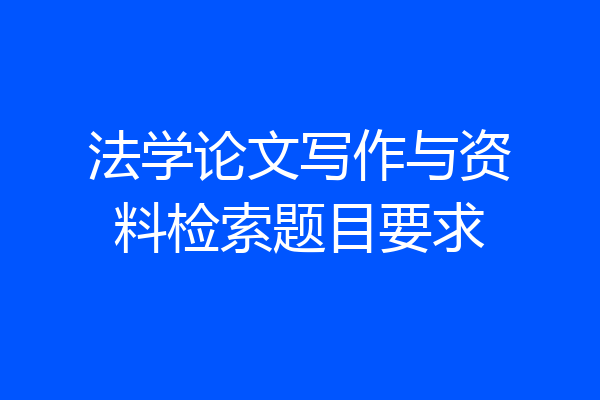 法学论文写作与资料检索题目要求