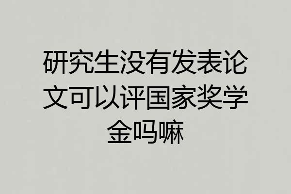研究生没有发表论文可以评国家奖学金吗嘛
