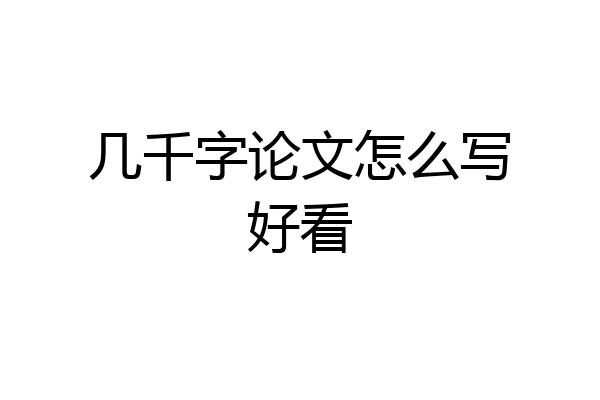 几千字论文怎么写好看