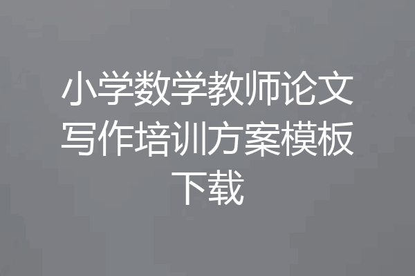 小学数学教师论文写作培训方案模板下载