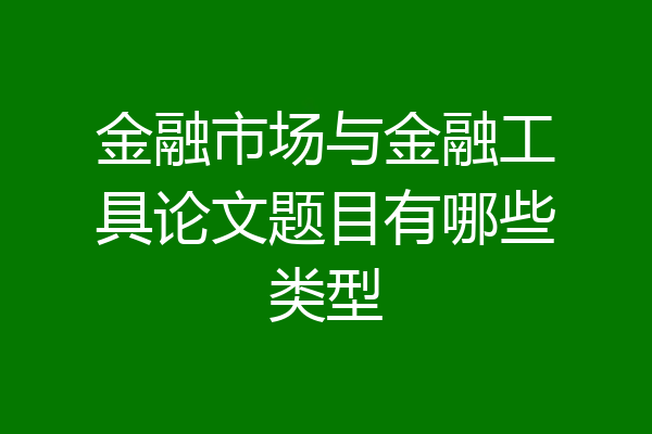 金融市场与金融工具论文题目有哪些类型