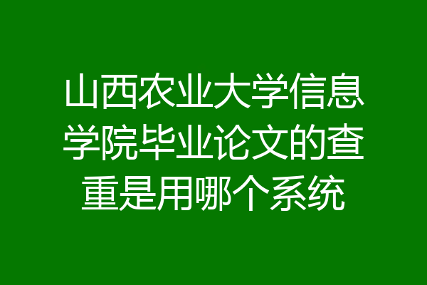 山西农业大学信息学院毕业论文的查重是用哪个系统