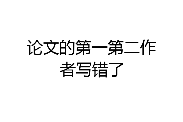 论文的第一第二作者写错了
