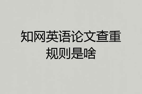 知网英语论文查重规则是啥