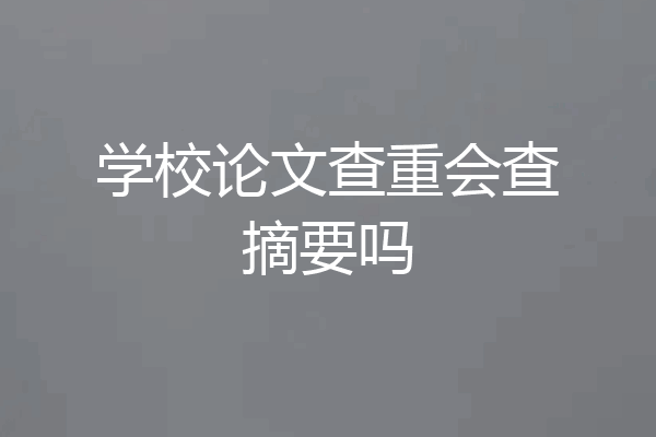 学校论文查重会查摘要吗