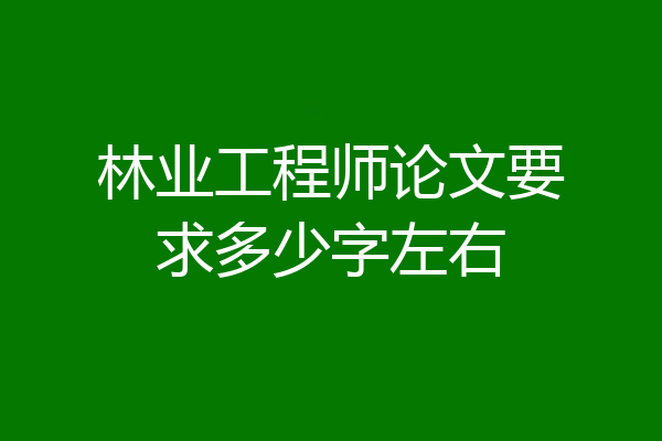 林业工程师论文要求多少字左右