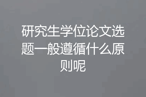 研究生学位论文选题一般遵循什么原则呢