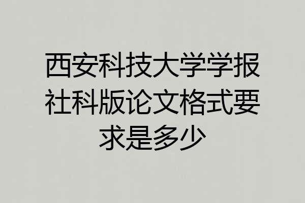西安科技大学学报社科版论文格式要求是多少