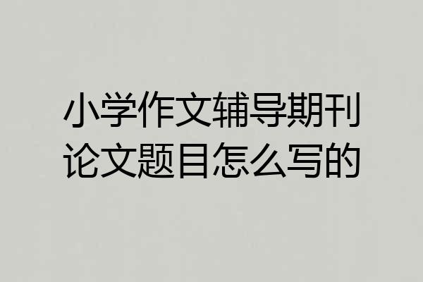 小学作文辅导期刊论文题目怎么写的