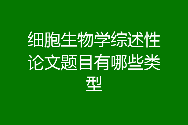 细胞生物学综述性论文题目有哪些类型