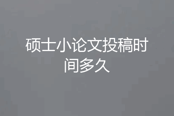 硕士小论文投稿时间多久