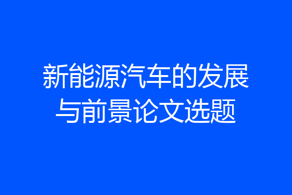 新能源汽车的发展与前景论文选题