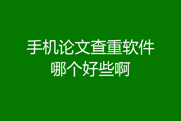 手机论文查重软件哪个好些啊