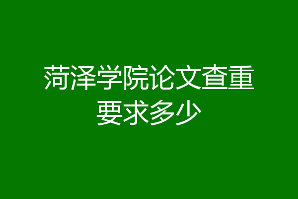 菏泽学院论文查重要求多少