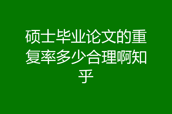 硕士毕业论文的重复率多少合理啊知乎