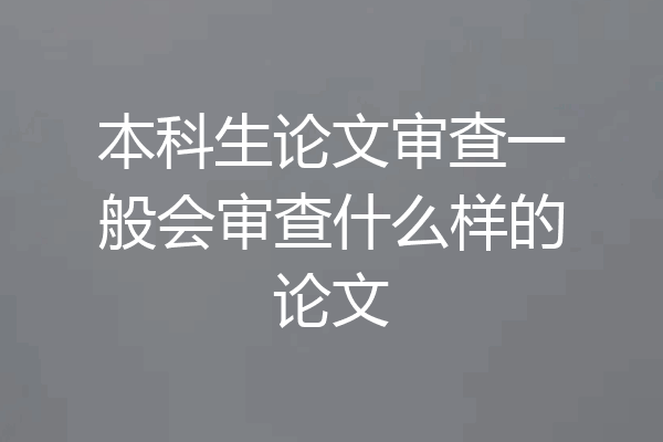 本科生论文审查一般会审查什么样的论文