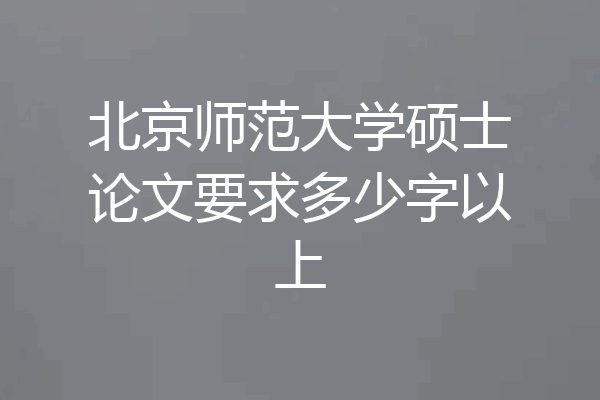 北京师范大学硕士论文要求多少字以上