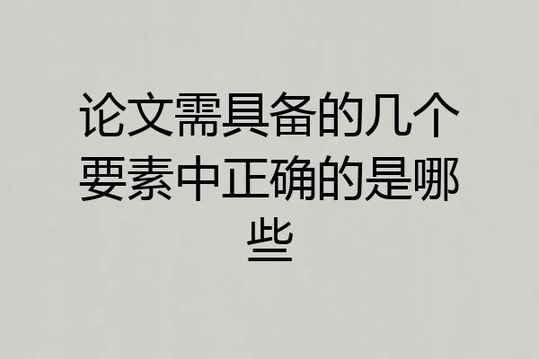 论文需具备的几个要素中正确的是哪些