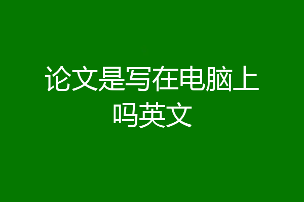 论文是写在电脑上吗英文