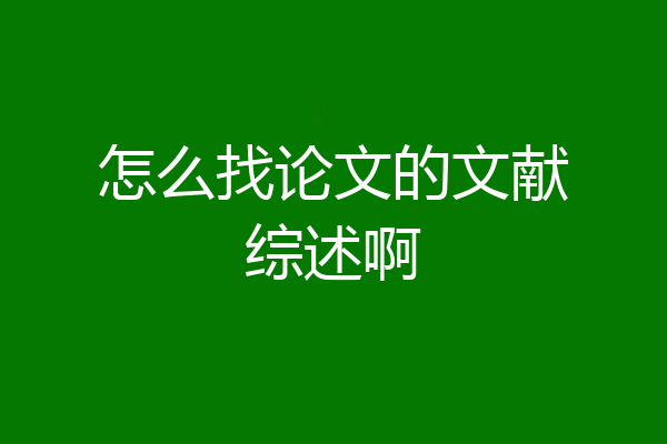 怎么找论文的文献综述啊