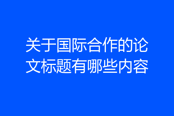 关于国际合作的论文标题有哪些内容