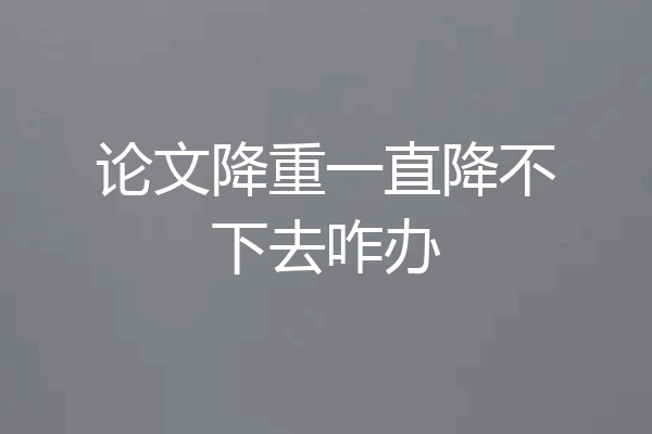 论文降重一直降不下去咋办