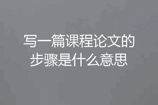写一篇课程论文的步骤是什么意思