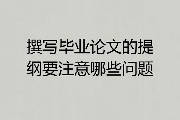 撰写毕业论文的提纲要注意哪些问题