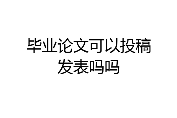 毕业论文可以投稿发表吗吗