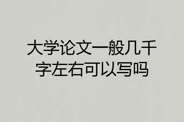 大学论文一般几千字左右可以写吗
