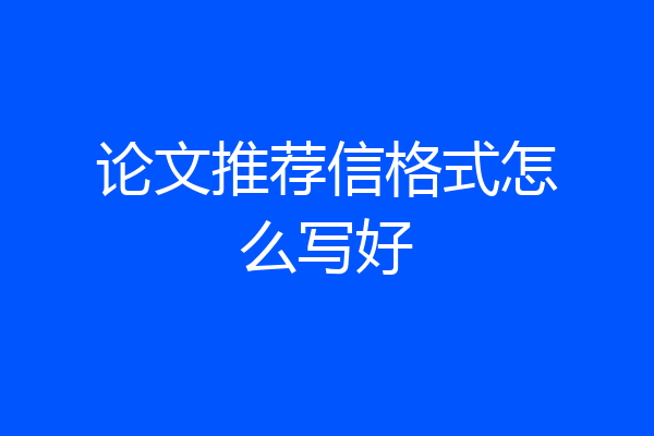 论文推荐信格式怎么写好