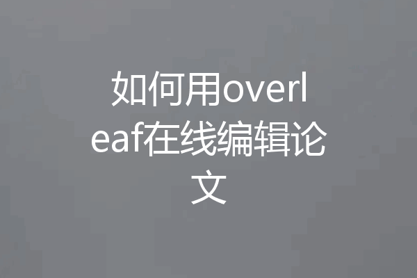 如何用overleaf在线编辑论文