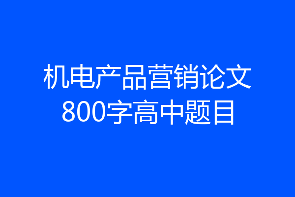 机电产品营销论文800字高中题目