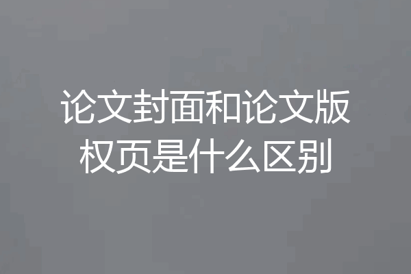 论文封面和论文版权页是什么区别