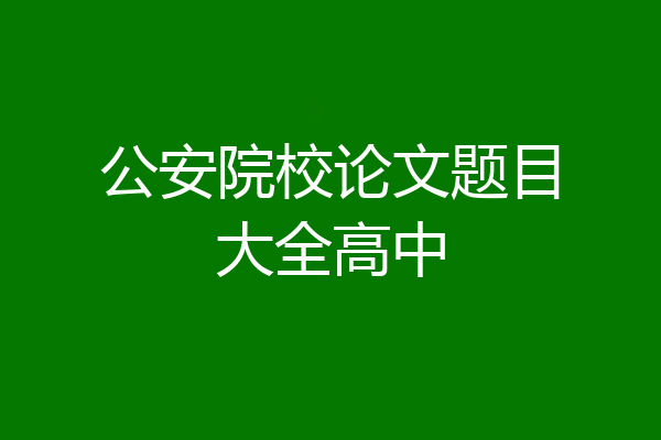 公安院校论文题目大全高中