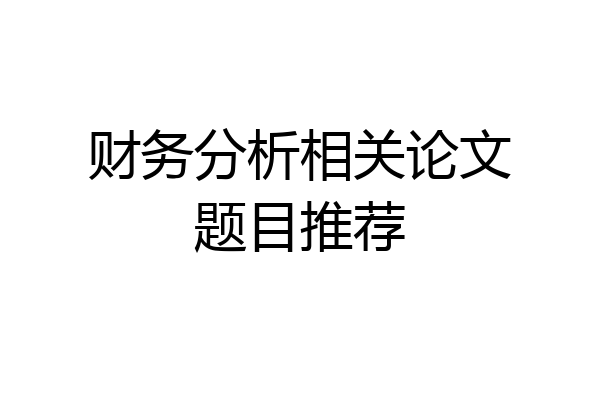 财务分析相关论文题目推荐