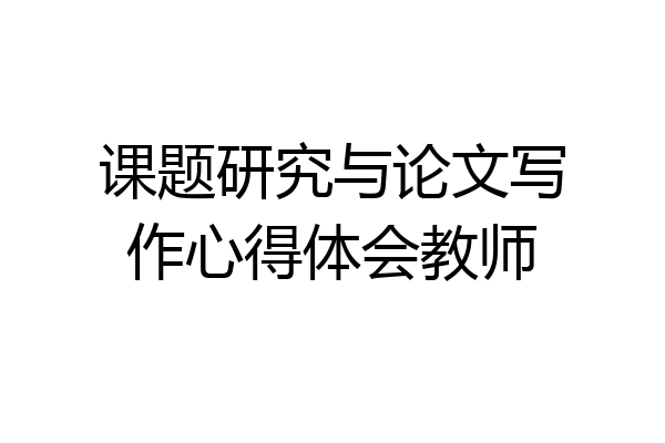 课题研究与论文写作心得体会教师