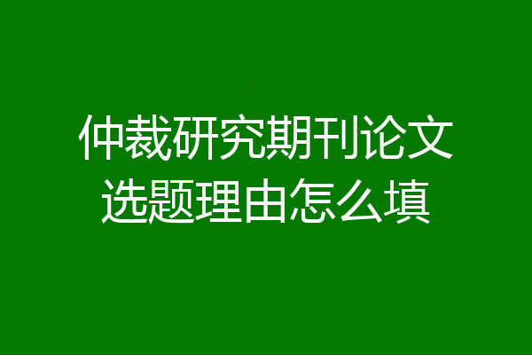 仲裁研究期刊论文选题理由怎么填