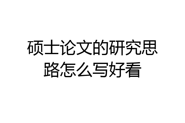 硕士论文的研究思路怎么写好看