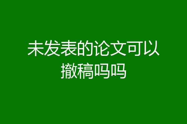 未发表的论文可以撤稿吗吗